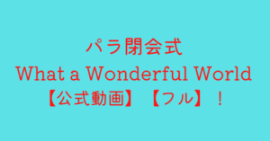 パラ閉会式what a wonderful world【公式動画】【フル】