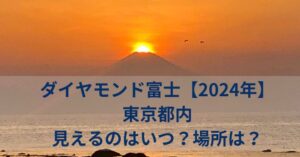 ダイヤモンド富士【2024年】東京都内　見えるのはいつ？場所は？