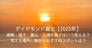 ダイヤモンド富士【2024年】湘南・逗子・葉山・三浦半島ではいつ見える？見える場所と絶好のおすすめスポットは？